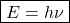 \[\boxed{ E = h\nu }\]