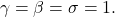 \[\gamma = \beta = \sigma = 1.\]