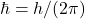 \hbar=h/(2\pi)
