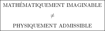 \[\boxed{ \;\begin{gathered} \text{MATH&Eacute;MATIQUEMENT IMAGINABLE} \\[0.45em] \neq \\[0.45em] \text{PHYSIQUEMENT ADMISSIBLE} \end{gathered}\; }\]