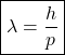 \[\boxed{ \lambda = \frac{h}{p} }\]